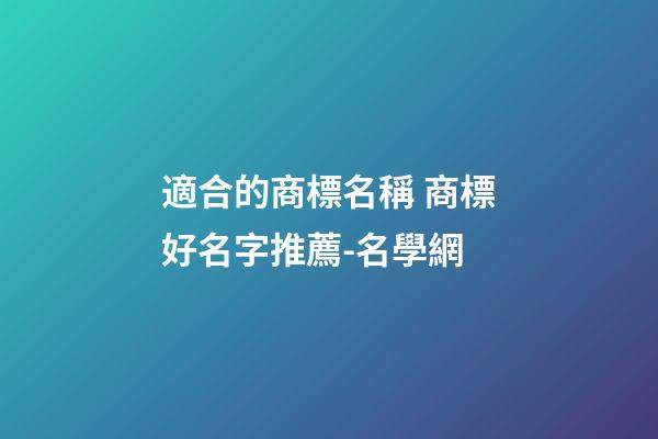 適合的商標名稱 商標好名字推薦-名學網